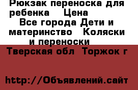 Рюкзак-переноска для ребенка  › Цена ­ 1 500 - Все города Дети и материнство » Коляски и переноски   . Тверская обл.,Торжок г.